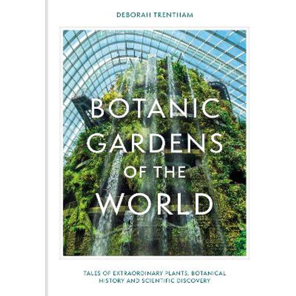 Botanic Gardens of the World: Tales of extraordinary plants, botanical history and scientific discovery (Hardback) - Deborah Trentham